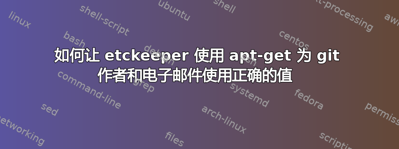 如何让 etckeeper 使用 apt-get 为 git 作者和电子邮件使用正确的值 