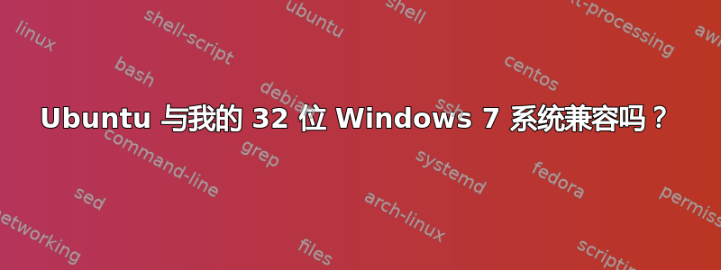 Ubuntu 与我的 32 位 Windows 7 系统兼容吗？