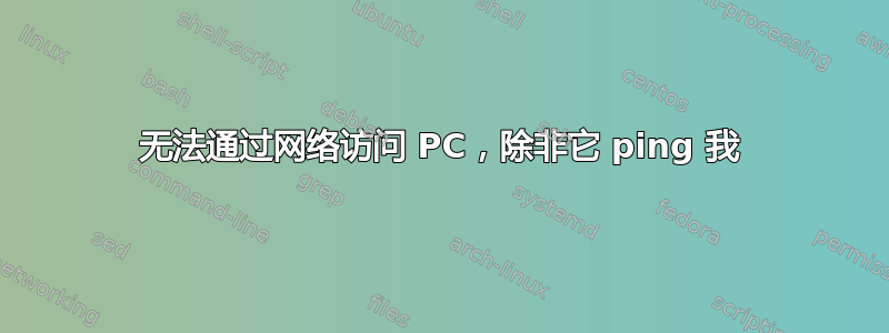 无法通过网络访问 PC，除非它 ping 我