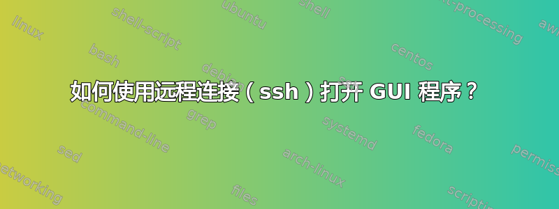 如何使用远程连接（ssh）打开 GUI 程序？