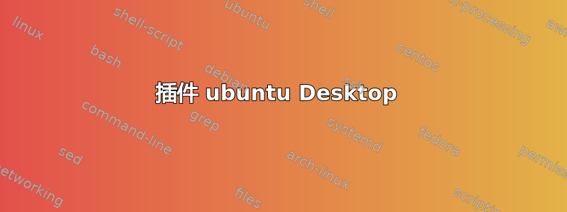 插件 ubuntu Desktop 