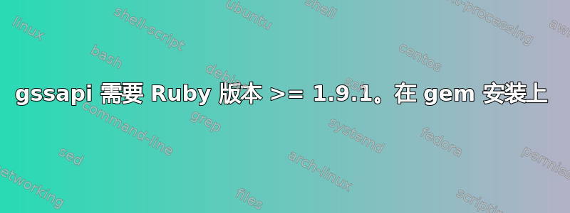 gssapi 需要 Ruby 版本 >= 1.9.1。在 gem 安装上