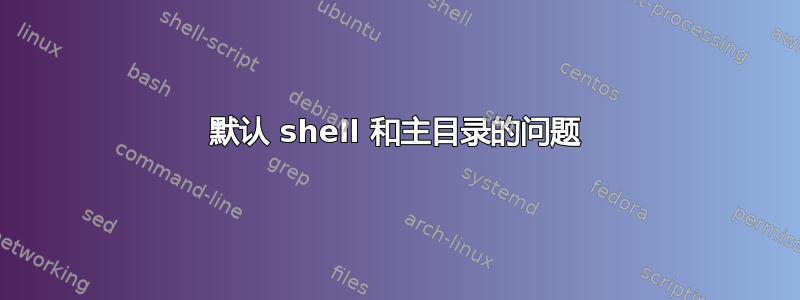 默认 shell 和主目录的问题