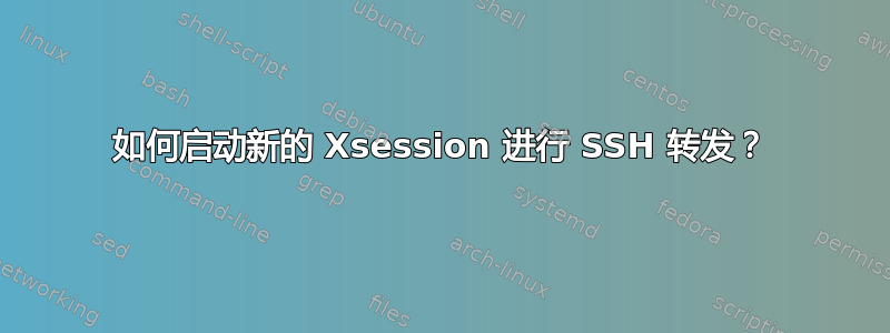 如何启动新的 Xsession 进行 SSH 转发？