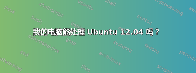 我的电脑能处理 Ubuntu 12.04 吗？