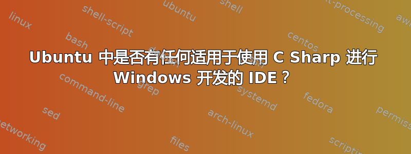 Ubuntu 中是否有任何适用于使用 C Sharp 进行 Windows 开发的 IDE？