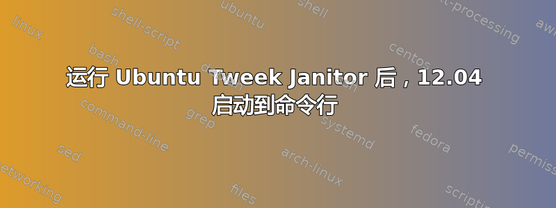 运行 Ubuntu Tweek Janitor 后，12.04 启动到命令行