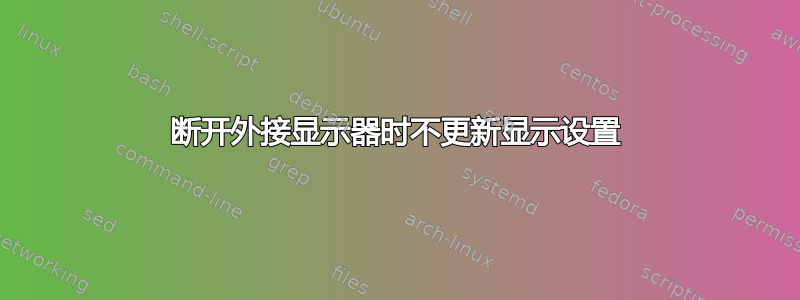 断开外接显示器时不更新显示设置