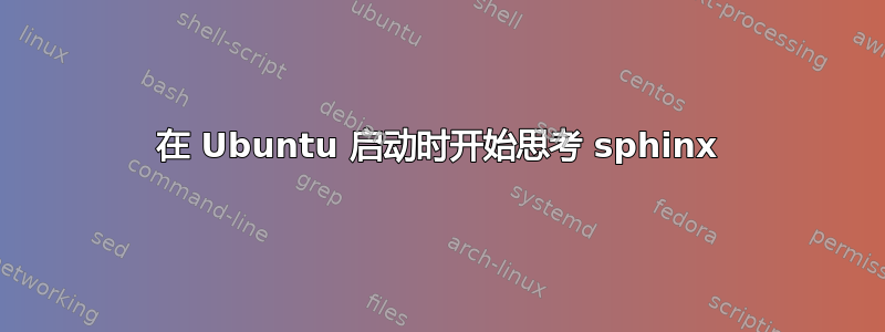 在 Ubuntu 启动时开始思考 sphinx