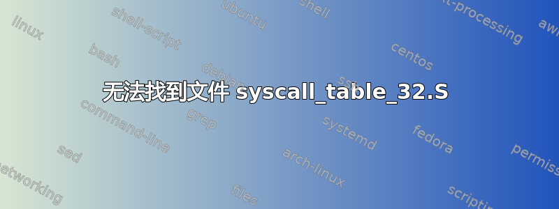 无法找到文件 syscall_table_32.S