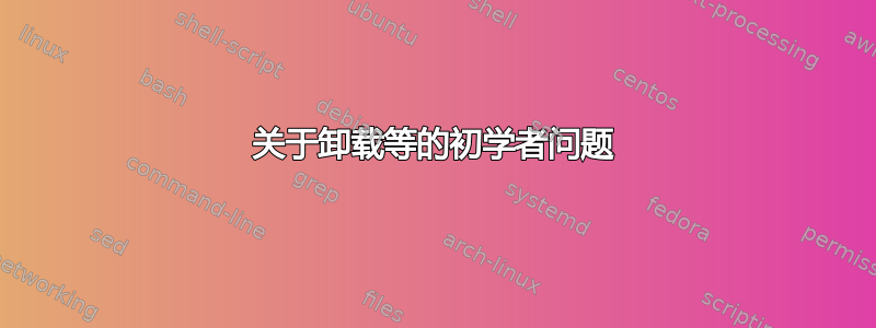 关于卸载等的初学者问题