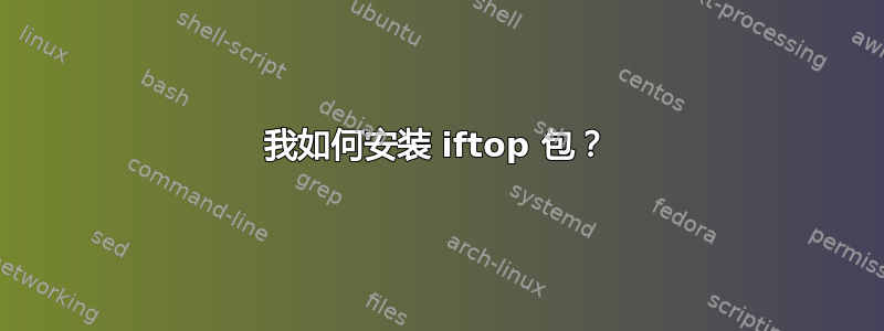 我如何安装 iftop 包？