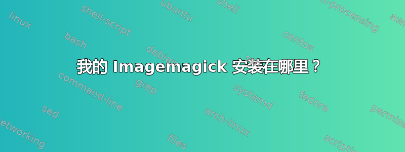 我的 Imagemagick 安装在哪里？