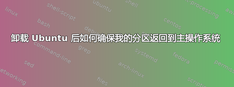 卸载 Ubuntu 后如何确保我的分区返回到主操作系统