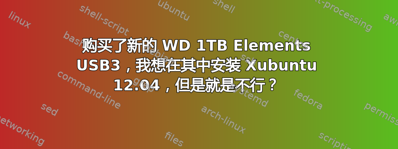 购买了新的 WD 1TB Elements USB3，我想在其中安装 Xubuntu 12.04，但是就是不行？