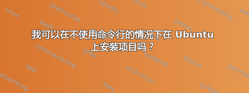 我可以在不使用命令行的情况下在 Ubuntu 上安装项目吗？