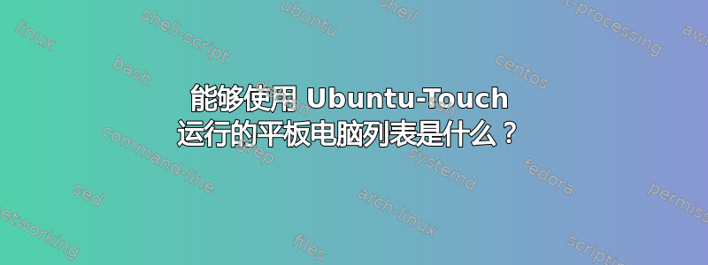 能够使用 Ubuntu-Touch 运行的平板电脑列表是什么？