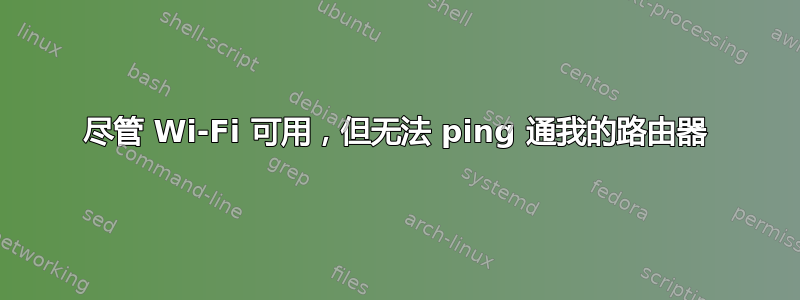 尽管 Wi-Fi 可用，但无法 ping 通我的路由器