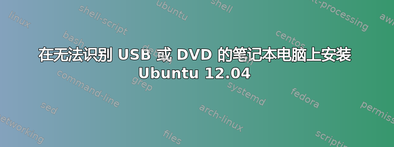 在无法识别 USB 或 DVD 的笔记本电脑上安装 Ubuntu 12.04