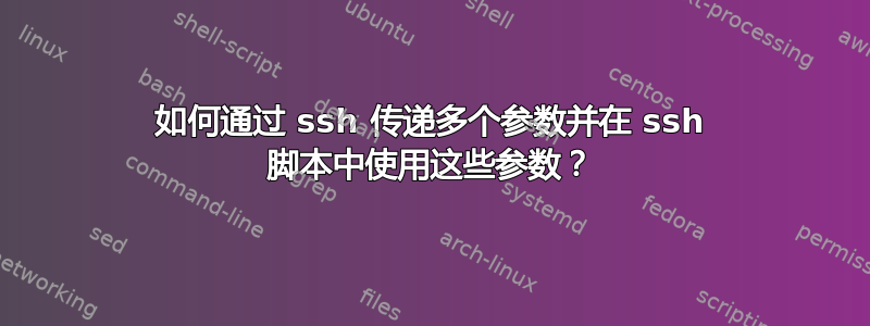 如何通过 ssh 传递多个参数并在 ssh 脚本中使用这些参数？