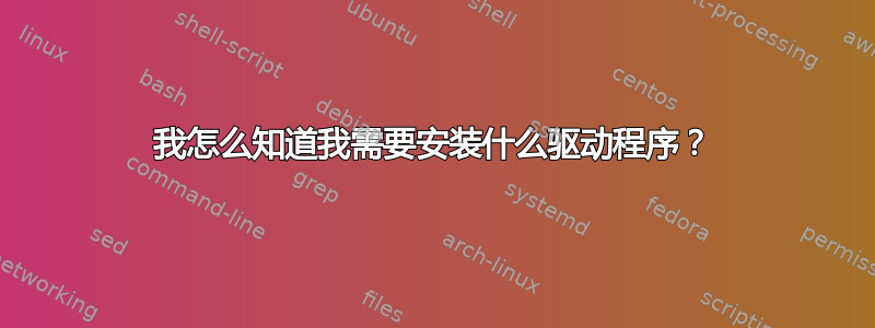 我怎么知道我需要安装什么驱动程序？