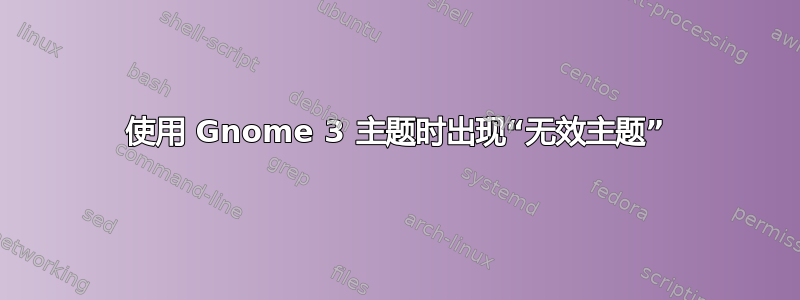 使用 Gnome 3 主题时出现“无效主题”