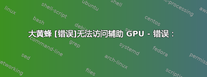 大黄蜂 [错误]无法访问辅助 GPU - 错误：