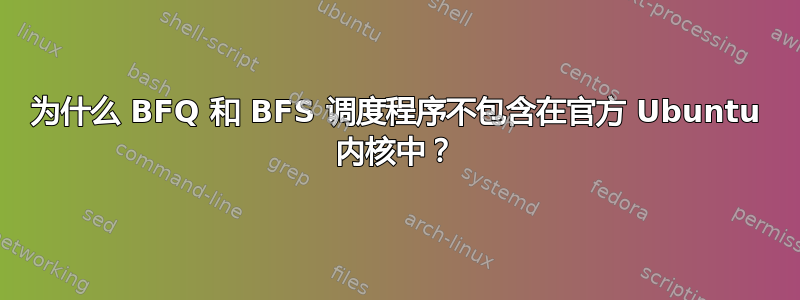 为什么 BFQ 和 BFS 调度程序不包含在官方 Ubuntu 内核中？