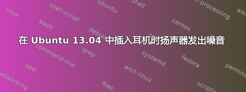 在 Ubuntu 13.04 中插入耳机时扬声器发出噪音