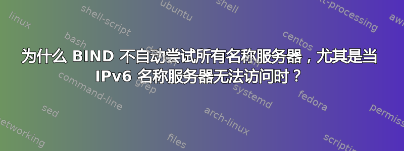 为什么 BIND 不自动尝试所有名称服务器，尤其是当 IPv6 名称服务器无法访问时？