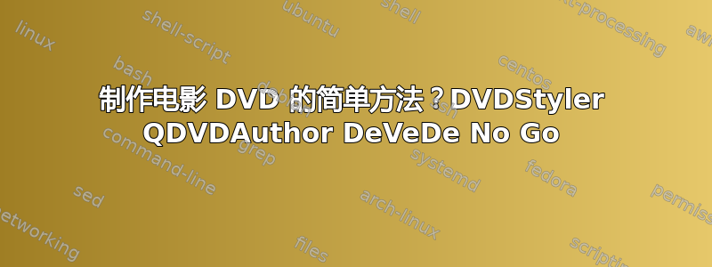 制作电影 DVD 的简单方法？DVDStyler QDVDAuthor DeVeDe No Go