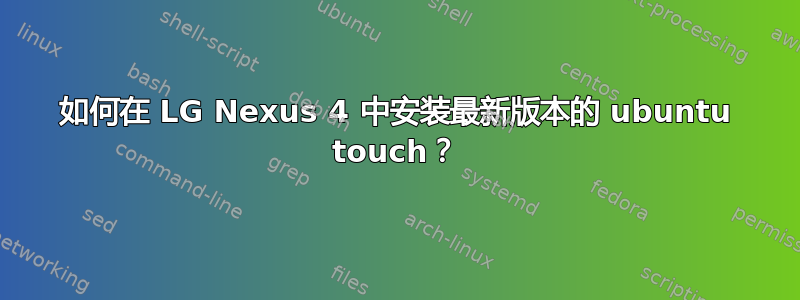 如何在 LG Nexus 4 中安装最新版本的 ubuntu touch？