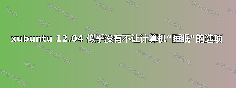 xubuntu 12.04 似乎没有不让计算机“睡眠”的选项