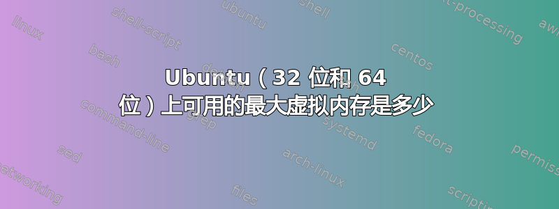 Ubuntu（32 位和 64 位）上可用的最大虚拟内存是多少