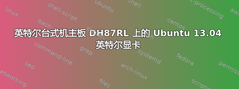 英特尔台式机主板 DH87RL 上的 Ubuntu 13.04 英特尔显卡