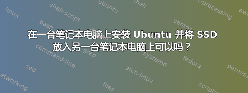 在一台笔记本电脑上安装 Ubuntu 并将 SSD 放入另一台笔记本电脑上可以吗？