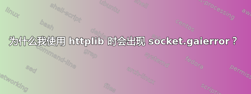 为什么我使用 httplib 时会出现 socket.gaierror？