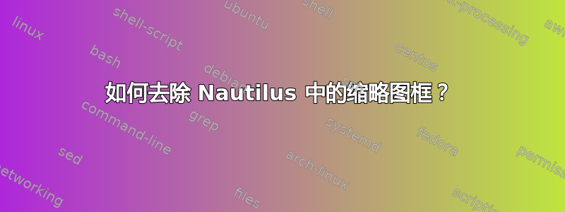 如何去除 Nautilus 中的缩略图框？