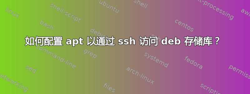 如何配置 apt 以通过 ssh 访问 deb 存储库？