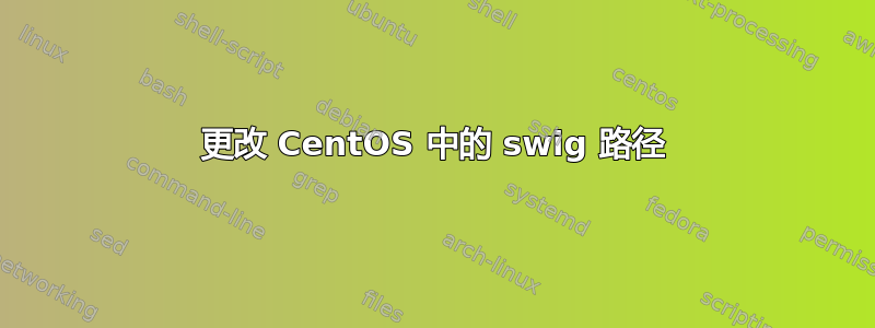 更改 CentOS 中的 swig 路径