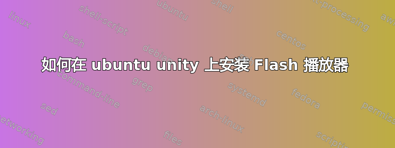 如何在 ubuntu unity 上安装 Flash 播放器