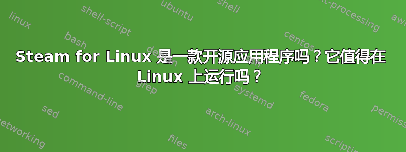 Steam for Linux 是一款开源应用程序吗？它值得在 Linux 上运行吗？