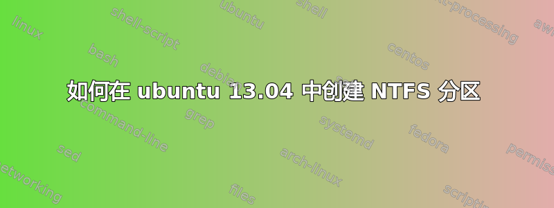 如何在 ubuntu 13.04 中创建 NTFS 分区