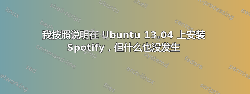 我按照说明在 Ubuntu 13.04 上安装 Spotify，但什么也没发生