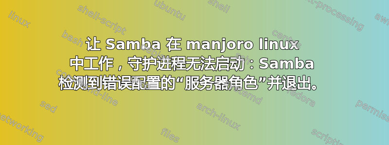 让 Samba 在 manjoro linux 中工作，守护进程无法启动：Samba 检测到错误配置的“服务器角色”并退出。