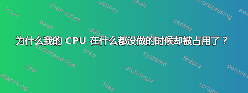 为什么我的 CPU 在什么都没做的时候却被占用了？