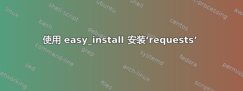 使用 easy_install 安装‘requests’