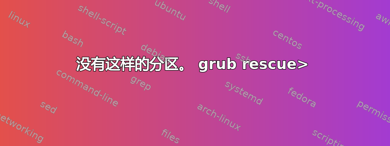 没有这样的分区。 grub rescue>