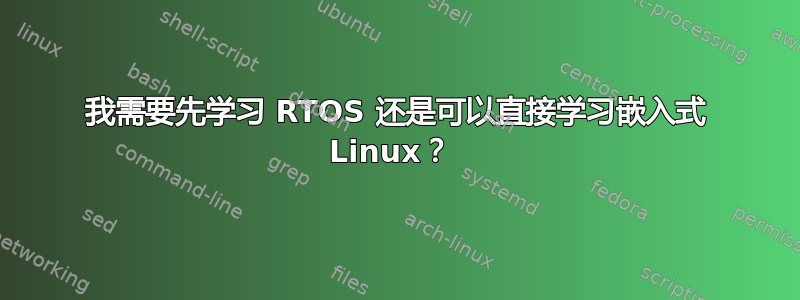 我需要先学习 RTOS 还是可以直接学习嵌入式 Linux？ 