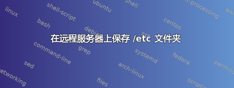 在远程服务器上保存 /etc 文件夹